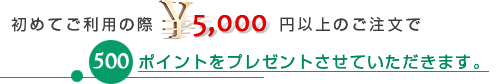 初めてご利用の際5,000円以上のご注文で500ポイントをプレゼントさせていただきます。